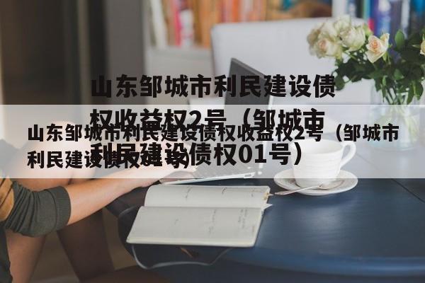 山东邹城市利民建设债权收益权2号（邹城市利民建设债权01号）