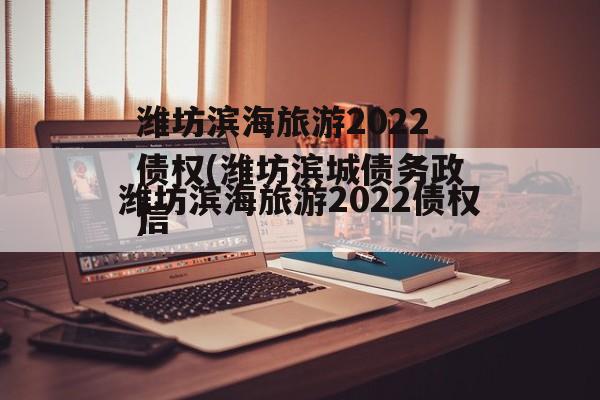 潍坊滨海旅游2022债权(潍坊滨城债务政信
)