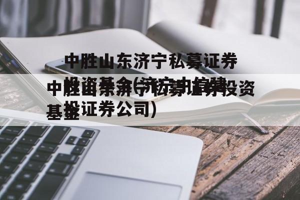 中胜山东济宁私募证券投资基金(济宁中信建投证券公司)
