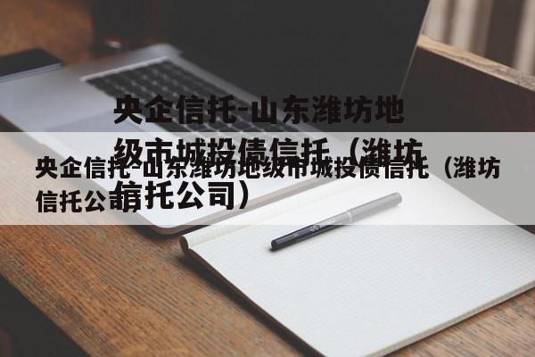 央企信托-山东潍坊地级市城投债信托（潍坊信托公司）
