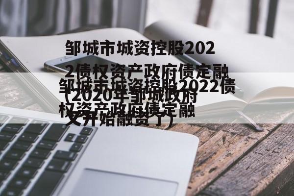 邹城市城资控股2022债权资产政府债定融(2020年邹城政府又开始融资了)