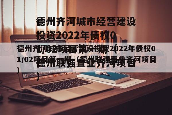 德州齐河城市经营建设投资2022年债权01/02项目第一期（德州联强置业齐河项目）