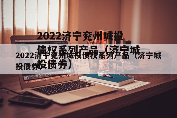 2022济宁兖州城投债权系列产品（济宁城投债券）
