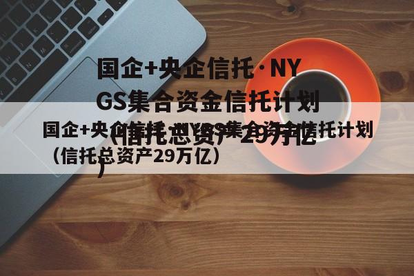 国企+央企信托·NYGS集合资金信托计划（信托总资产29万亿）
