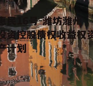 惠民16号-潍坊潍州投资控股债权收益权资产计划