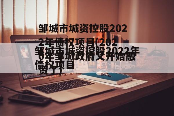 邹城市城资控股2022年债权项目(2020年邹城政府又开始融资了)