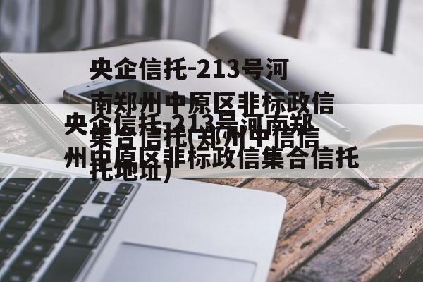 央企信托-213号河南郑州中原区非标政信集合信托(郑州中信信托地址)