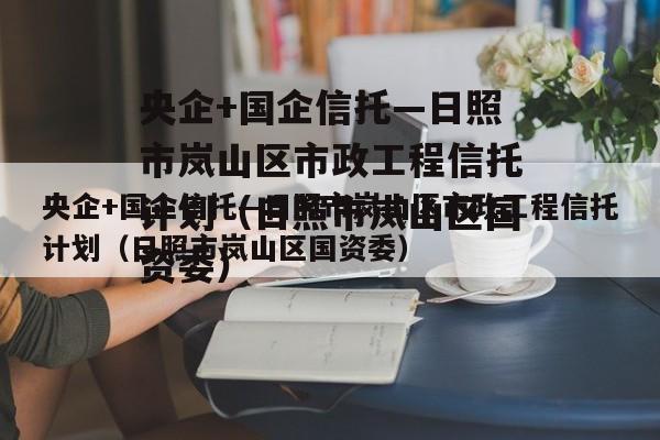 央企+国企信托—日照市岚山区市政工程信托计划（日照市岚山区国资委）