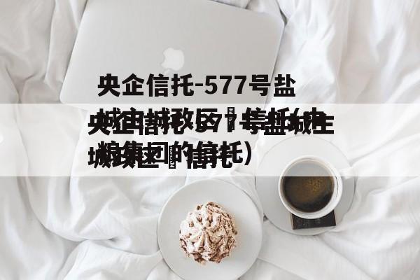 央企信托-577号盐城主城政区‬信托(中粮集团的信托)