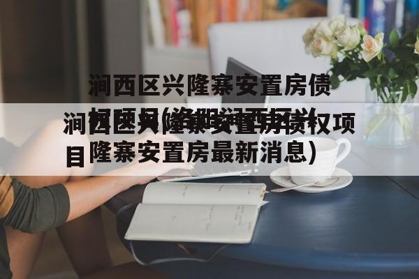 涧西区兴隆寨安置房债权项目(洛阳涧西区兴隆寨安置房最新消息)