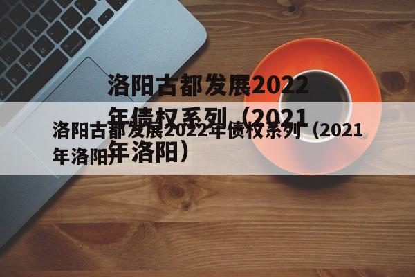 洛阳古都发展2022年债权系列（2021年洛阳）