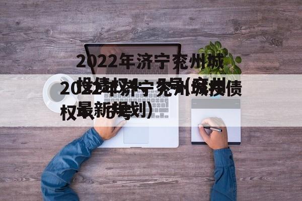 2022年济宁兖州城投债权4、5号(兖州最新规划)