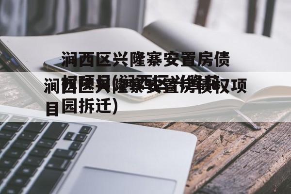 涧西区兴隆寨安置房债权项目(涧西区兴隆花园拆迁)