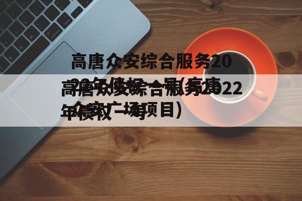 高唐众安综合服务2022年债权一号(高唐众安广场项目)