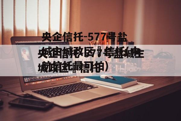 央企信托-577号盐城主城政区‬信托(中航信托最可怕)