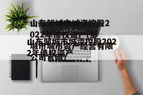 山东邹城市城资控股2022年债权资产(邹城市城市资产经营有限公司官网)