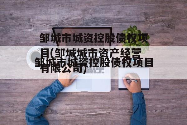 邹城市城资控股债权项目(邹城城市资产经营有限公司)