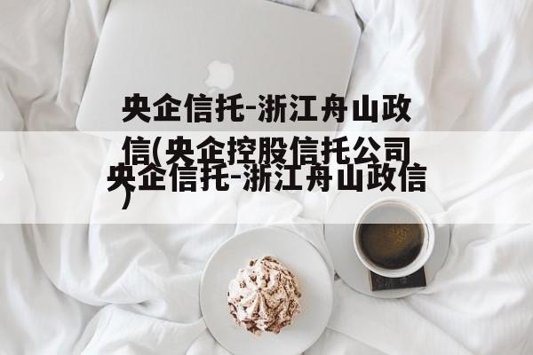 央企信托-浙江舟山政信(央企控股信托公司)