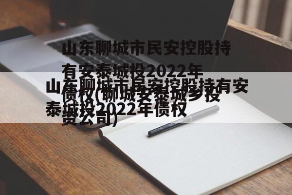 山东聊城市民安控股持有安泰城投2022年债权(聊城安泰城乡投资公司)