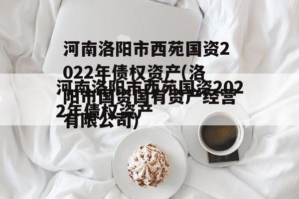 河南洛阳市西苑国资2022年债权资产(洛阳市国资国有资产经营有限公司)