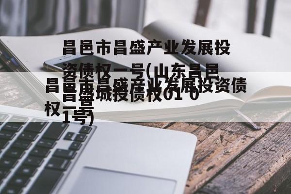 昌邑市昌盛产业发展投资债权一号(山东昌邑昌盛城投债权01 01号)