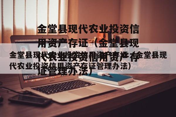 金堂县现代农业投资信用资产存证（金堂县现代农业投资信用资产存证管理办法）