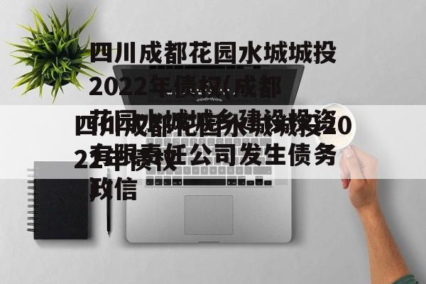 四川成都花园水城城投2022年债权(成都花园水城城乡建设投资有限责任公司发生债务政信
)