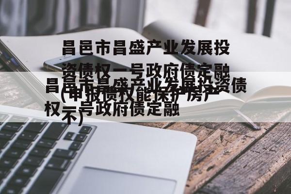 昌邑市昌盛产业发展投资债权一号政府债定融(申报债权能保护房产不)
