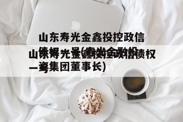 山东寿光金鑫投控政信债权一号(寿光金融投资集团董事长)