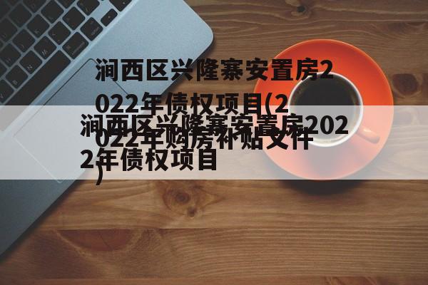 涧西区兴隆寨安置房2022年债权项目(2022年购房补贴文件)