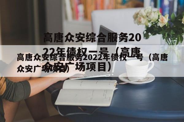 高唐众安综合服务2022年债权一号（高唐众安广场项目）