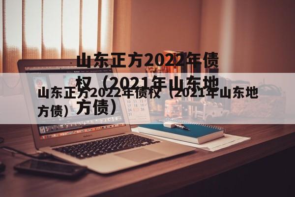 山东正方2022年债权（2021年山东地方债）
