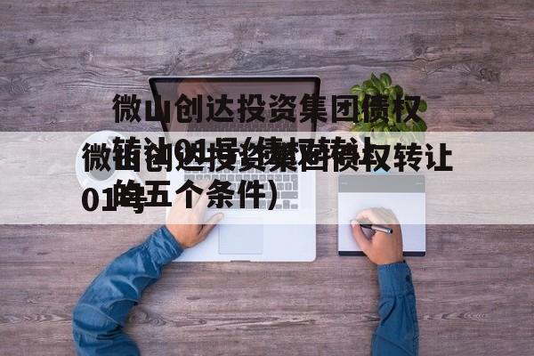 微山创达投资集团债权转让01号(债权转让的五个条件)