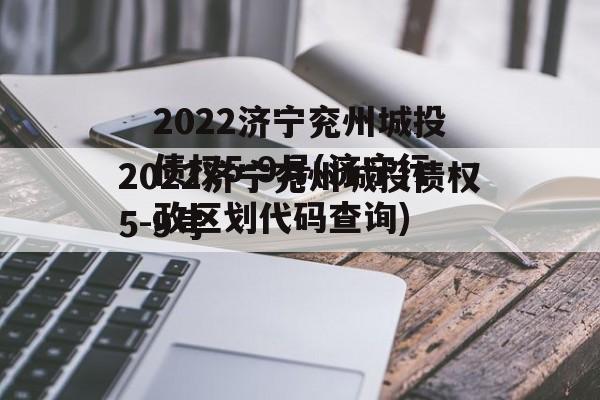 2022济宁兖州城投债权5-9号(济宁行政区划代码查询)