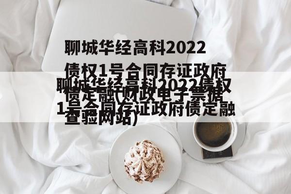 聊城华经高科2022债权1号合同存证政府债定融(财政电子票据查验网站)