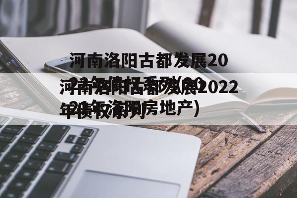 河南洛阳古都发展2022年债权系列(2021年洛阳房地产)