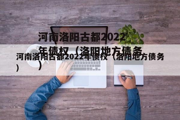 河南洛阳古都2022年债权（洛阳地方债务）