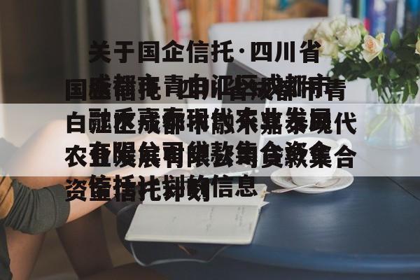 关于国企信托·四川省成都市青白江区成都市融禾嘉泰现代农业发展有限公司贷款集合资金信托计划的信息