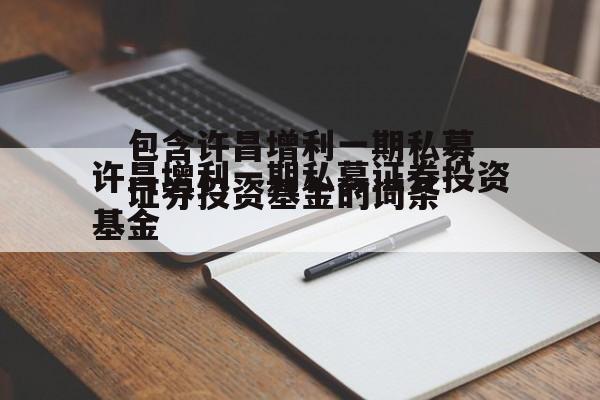 包含许昌增利一期私募证券投资基金的词条