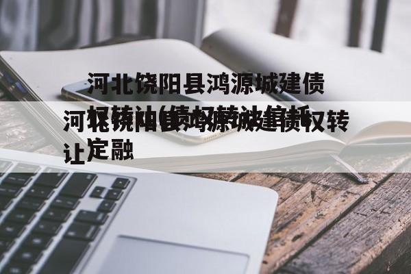 河北饶阳县鸿源城建债权转让(债权转让骗局)