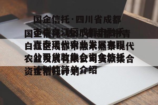 国企信托·四川省成都市青白江区成都市融禾嘉泰现代农业发展有限公司贷款集合资金信托计划的简单介绍