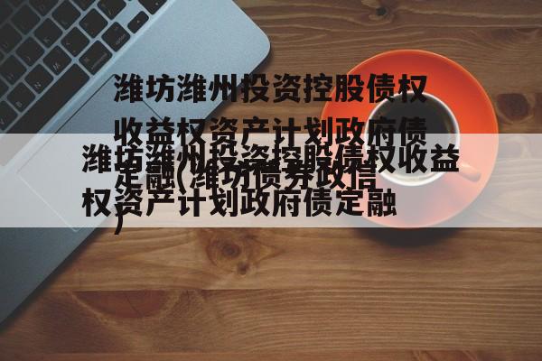 潍坊潍州投资控股债权收益权资产计划政府债定融(潍坊债券违约)