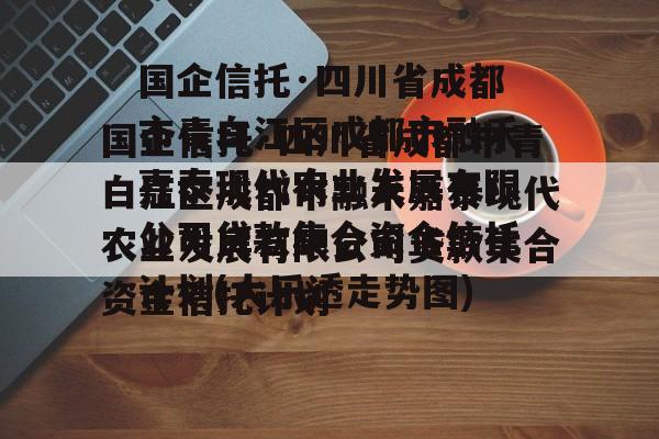国企信托·四川省成都市青白江区成都市融禾嘉泰现代农业发展有限公司贷款集合资金信托计划(大乐透走势图)