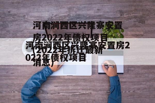 河南涧西区兴隆寨安置房2022年债权项目(2022年拆迁最新消息)