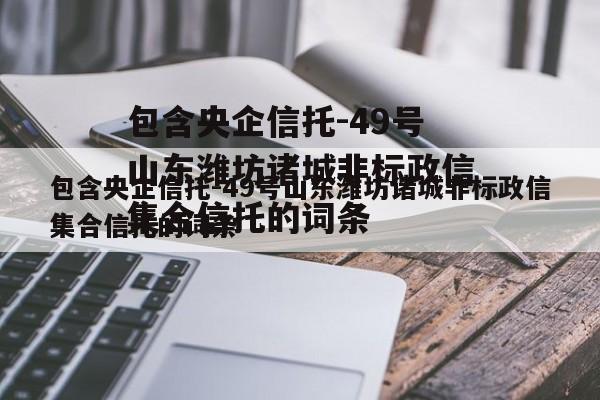 包含央企信托-49号山东潍坊诸城非标政信集合信托的词条