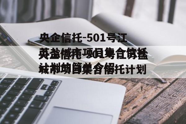 央企信托-501号江苏盐城市项目集合信托计划的简单介绍