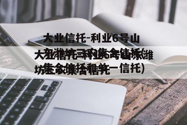 大业信托-利业6号山东潍坊三农集合信托(集合信托和单一信托)