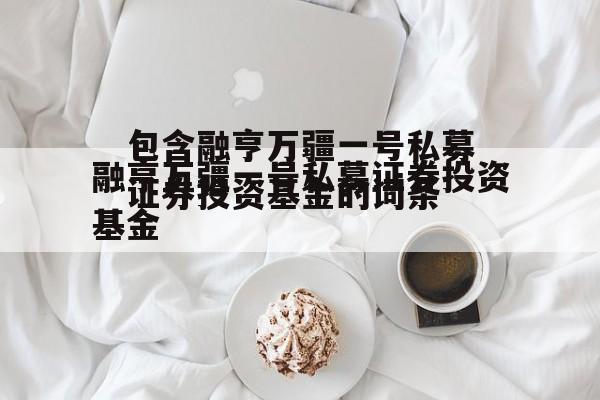 包含融亨万疆一号私募证券投资基金的词条