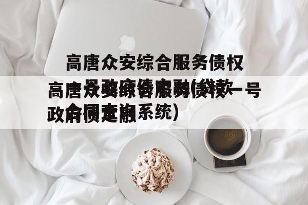 高唐众安综合服务债权一号政府债定融(贷款合同查询系统)