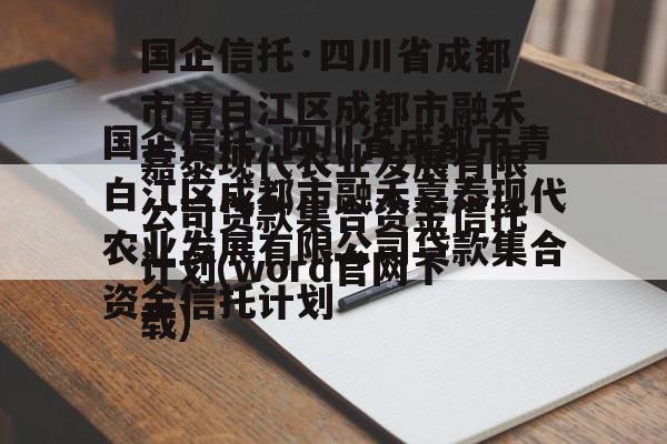 国企信托·四川省成都市青白江区成都市融禾嘉泰现代农业发展有限公司贷款集合资金信托计划(word官网下载)